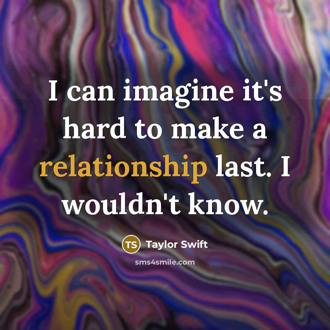 “I can imagine it's hard to make a relationship last. I wouldn't know.” quote by Taylor Swift