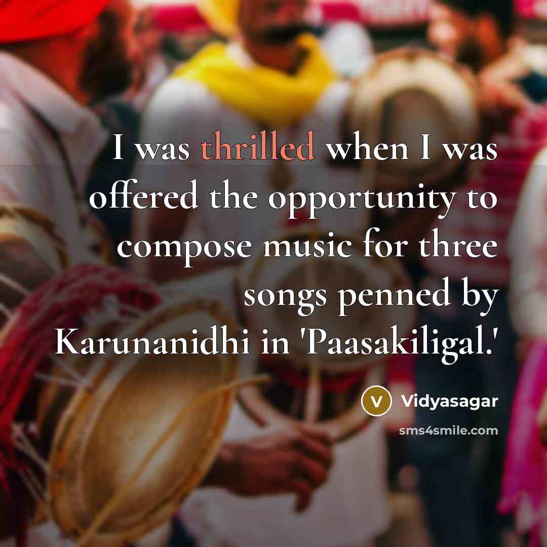 “I was thrilled when I was offered the opportunity to compose music for three songs penned by Karunanidhi in 'Paasakiligal.'” quote by Vidyasagar