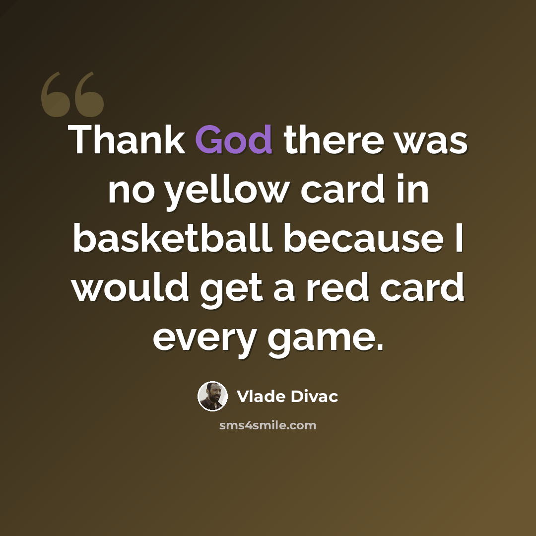 “Thank God there was no yellow card in basketball because I would get a red card every game.” quote by Vlade Divac