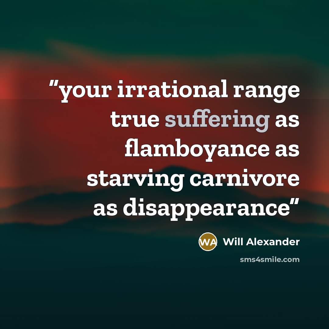 “your irrational range true suffering as flamboyance as starving carnivore as disappearance” quote by Will Alexander