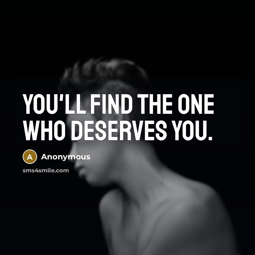“You'll find the one who deserves you.” quote by Anonymous