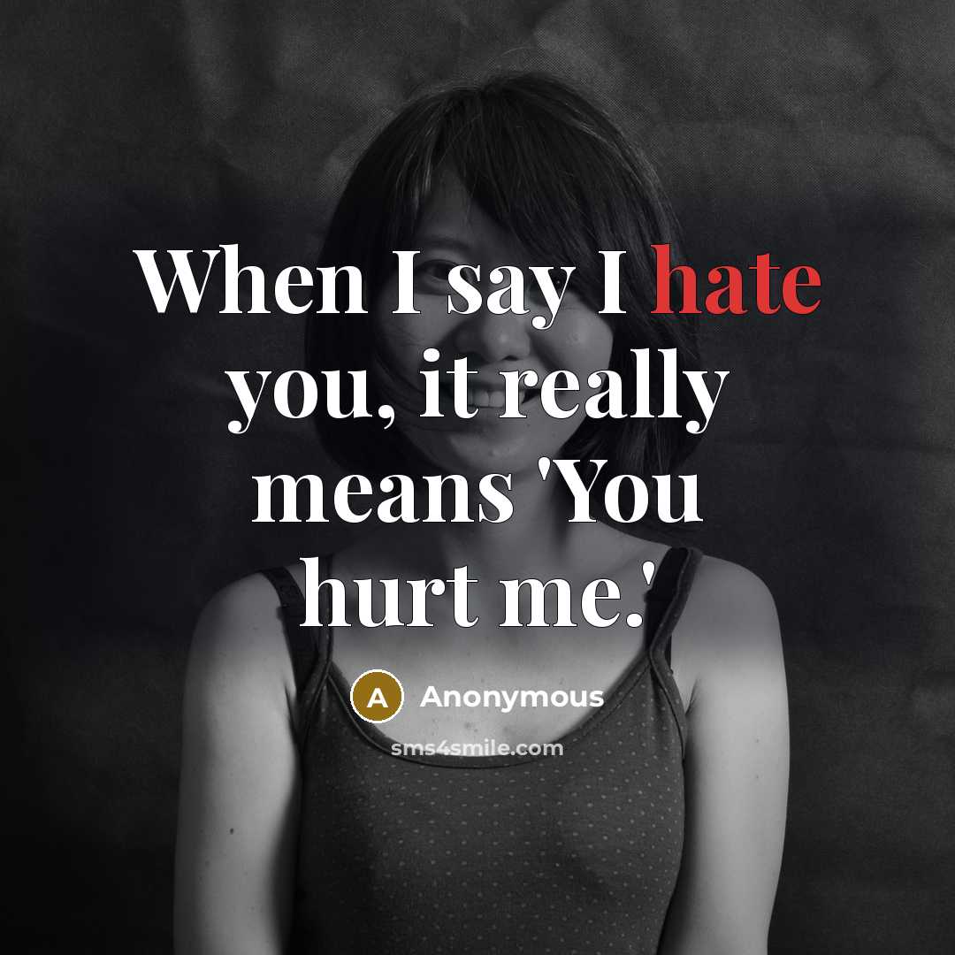 “When I say I hate you, it really means 'You hurt me.'” quote by Anonymous