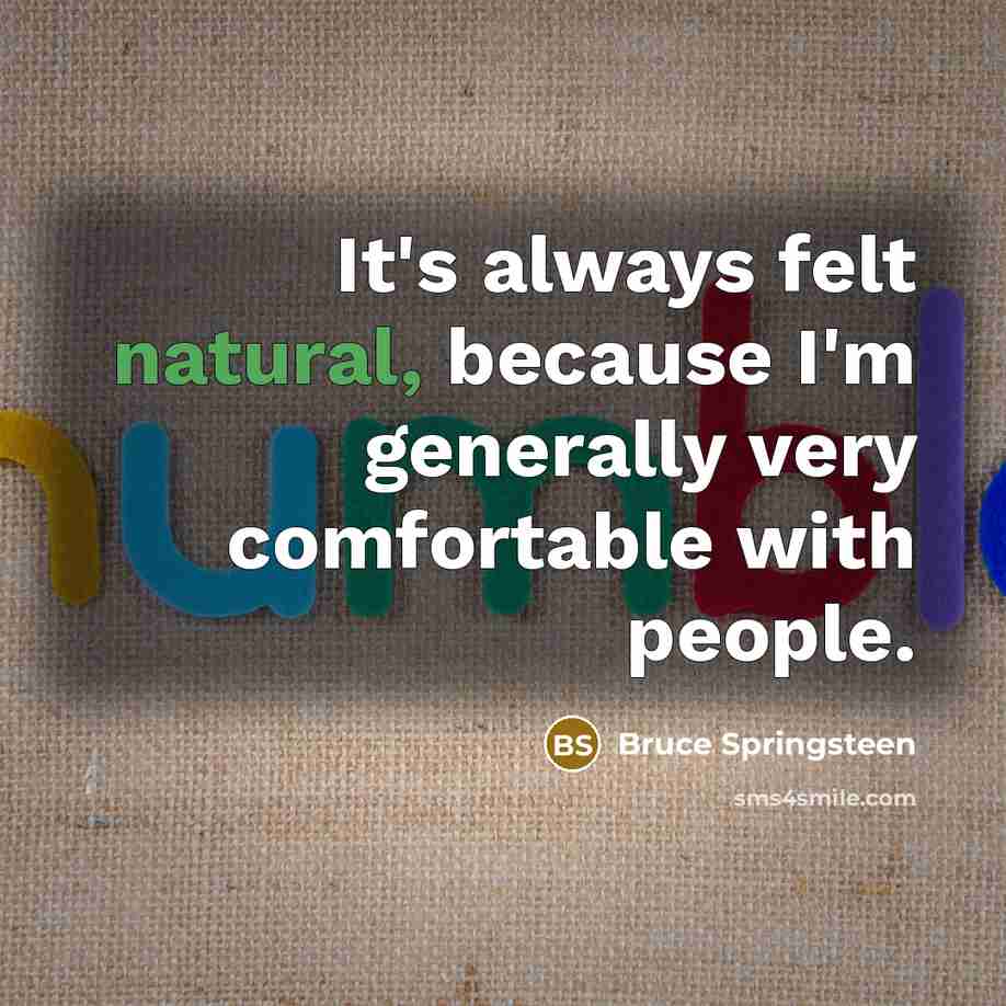 “It's always felt natural, because I'm generally very comfortable with people.” quote by Bruce Springsteen