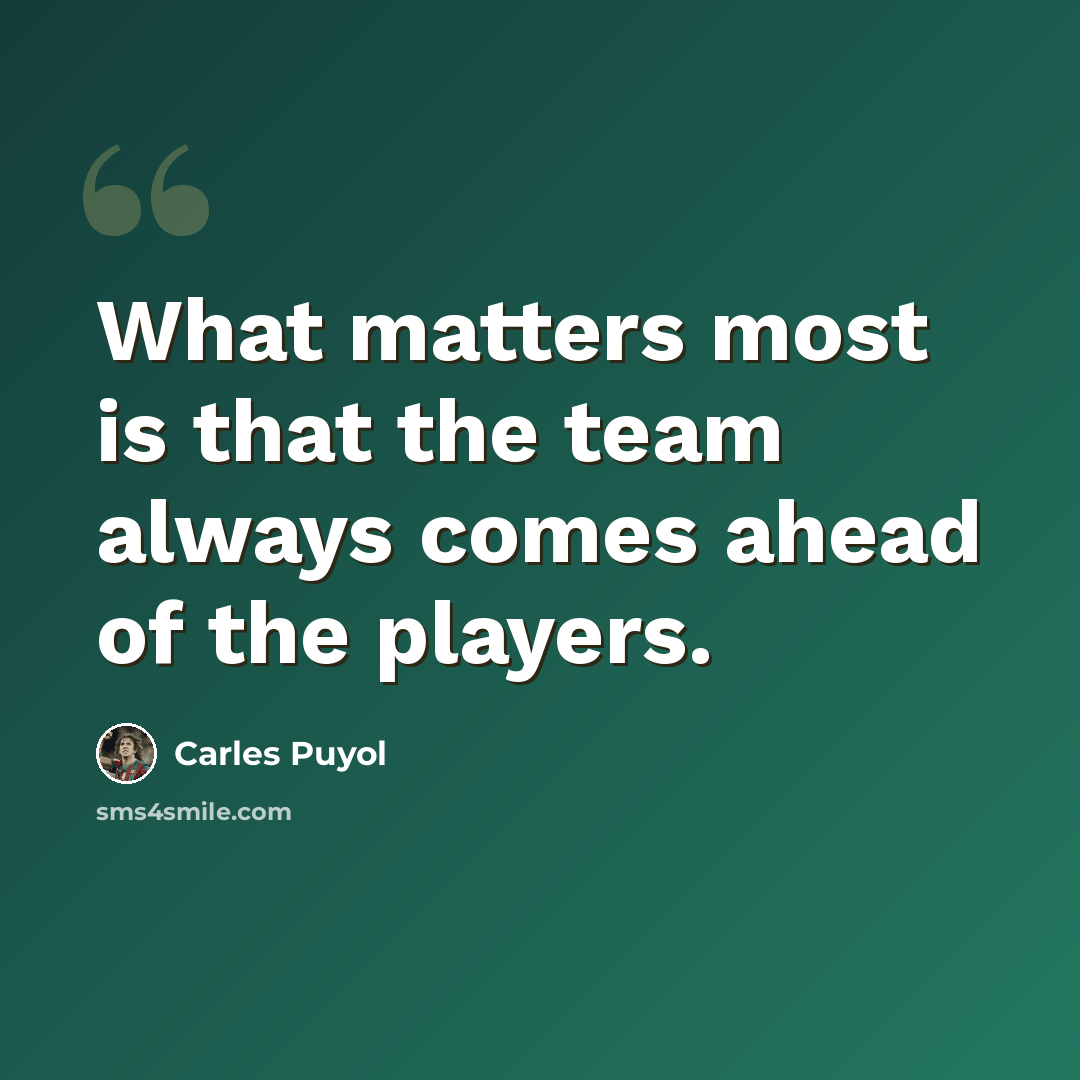 “What matters most is that the team always comes ahead of the players.” quote by Carles Puyol