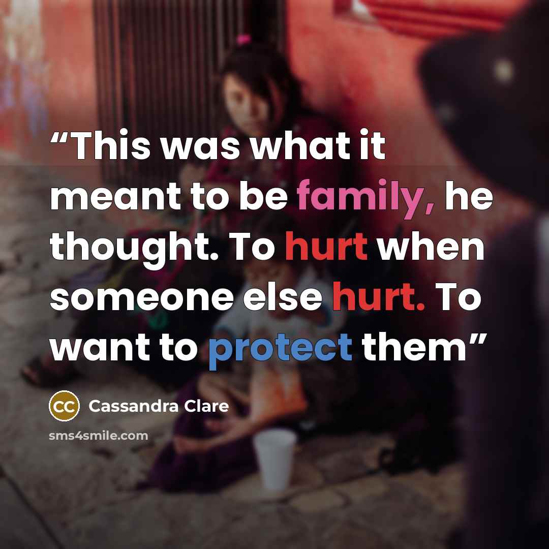 “This was what it meant to be family, he thought. To hurt when someone else hurt. To want to protect them” quote by Cassandra Clare