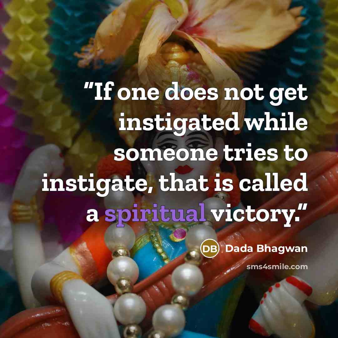 “If one does not get instigated while someone tries to instigate, that is called a spiritual victory.” quote by Dada Bhagwan