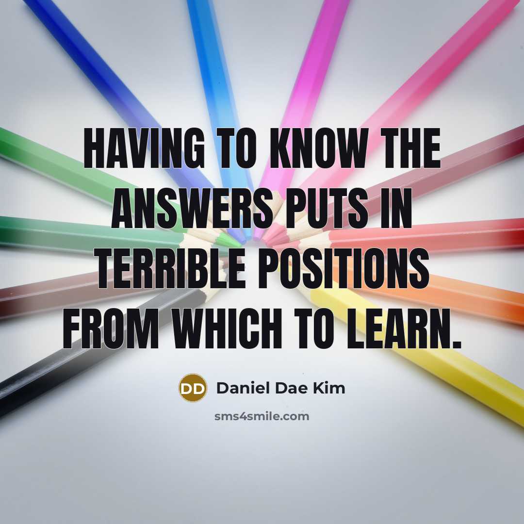 “Having to know the answers puts in terrible positions from which to learn.” quote by Daniel Dae Kim