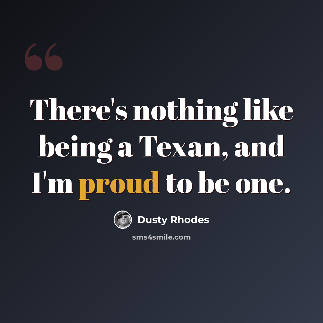 “There's nothing like being a Texan, and I'm proud to be one.” quote by Dusty Rhodes