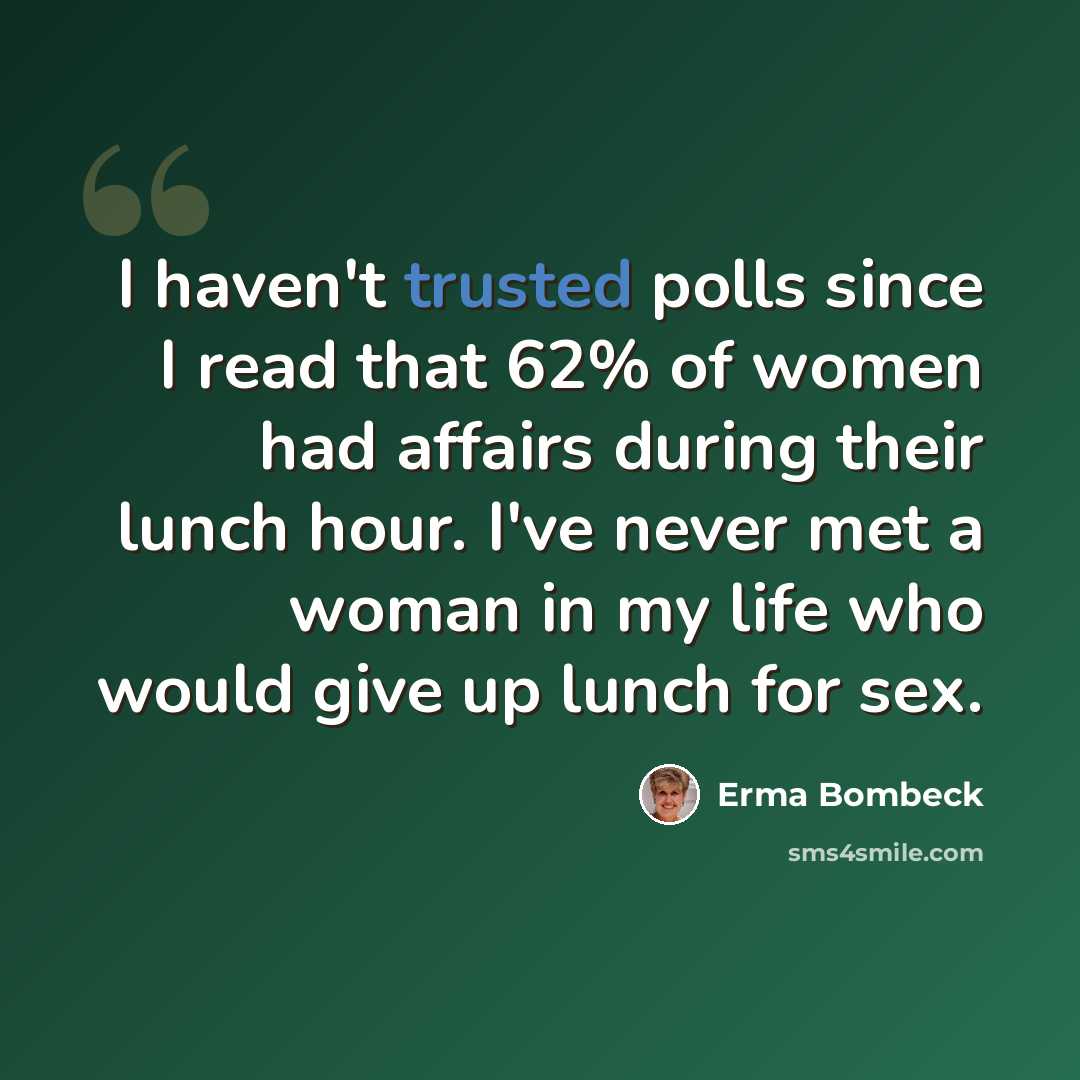 “I haven't trusted polls since I read that 62% of women had affairs during their lunch hour. I've never met a woman in my life who would give up lunch for sex.” quote by Erma Bombeck