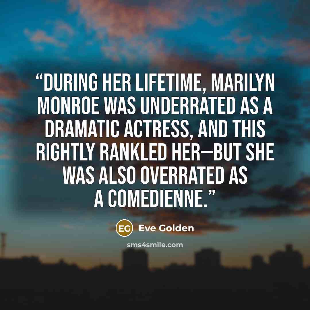 “During her lifetime, Marilyn Monroe was underrated as a dramatic actress, and this rightly rankled her—but she was also overrated as a comedienne.” quote by Eve Golden