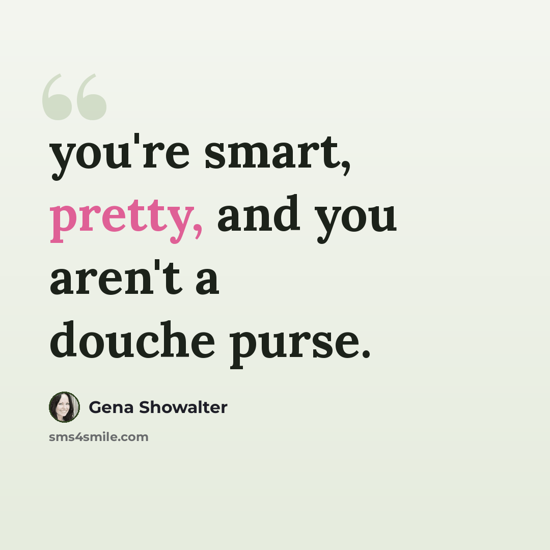 “you're smart, pretty, and you aren't a douche purse.” quote by Gena Showalter