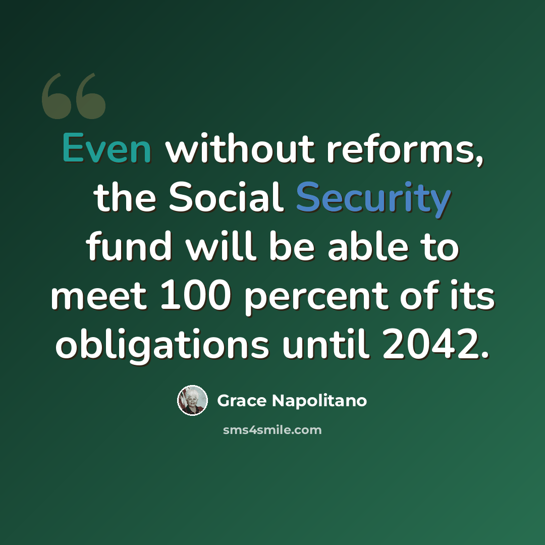 “Even without reforms, the Social Security fund will be able to meet 100 percent of its obligations until 2042.” quote by Grace Napolitano