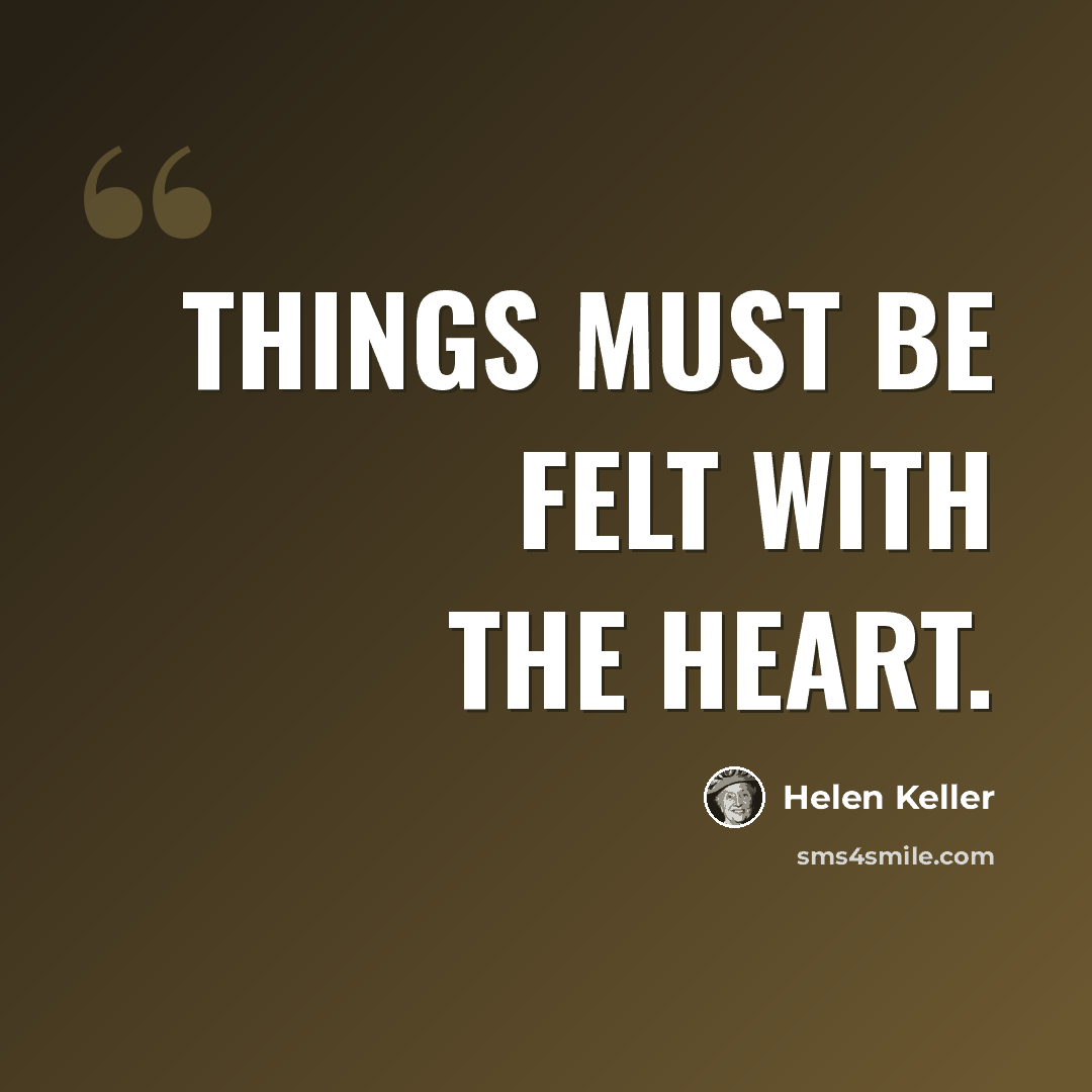 “Things must be felt with the heart.” quote by Helen Keller