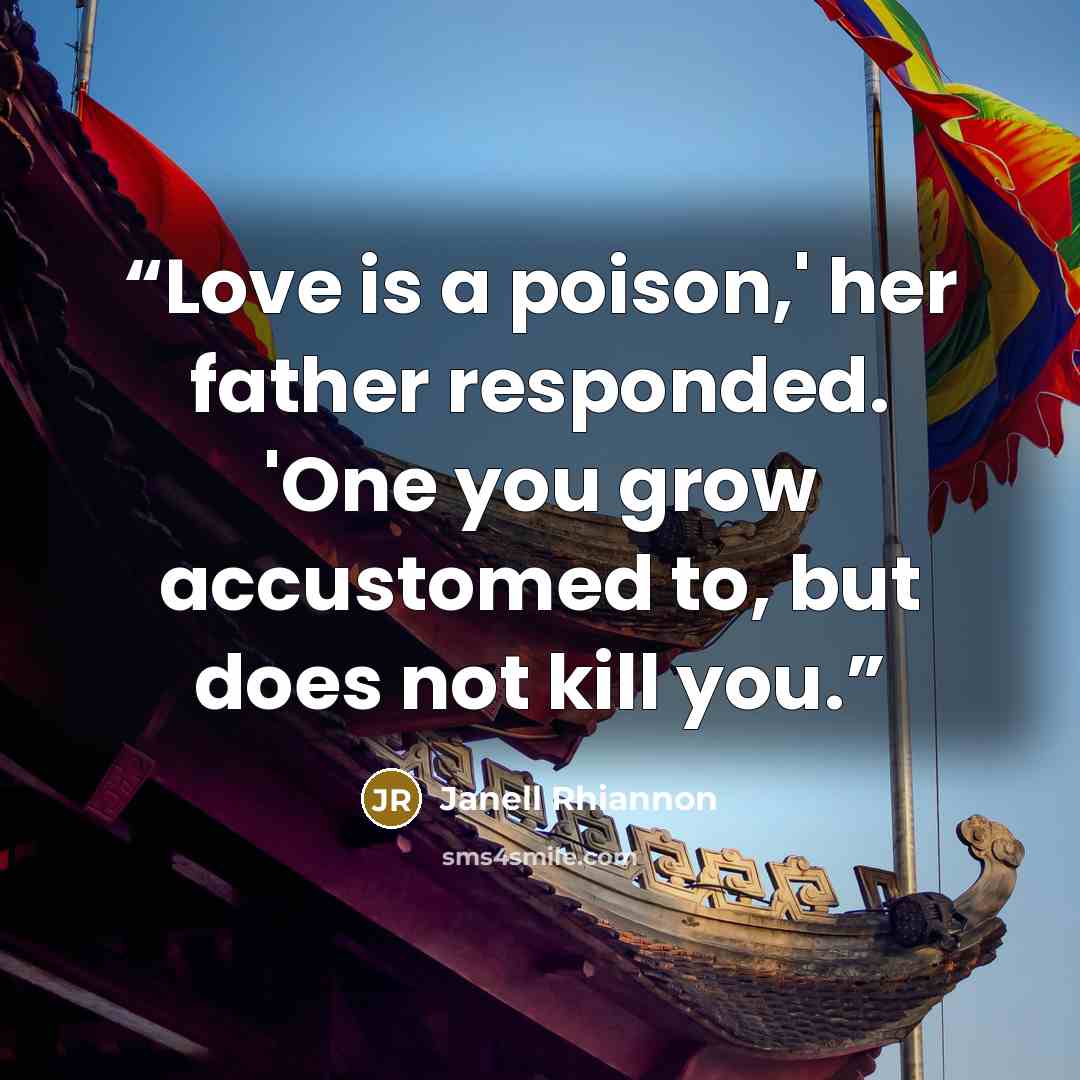 “Love is a poison,' her father responded. 'One you grow accustomed to, but does not kill you.” quote by Janell Rhiannon