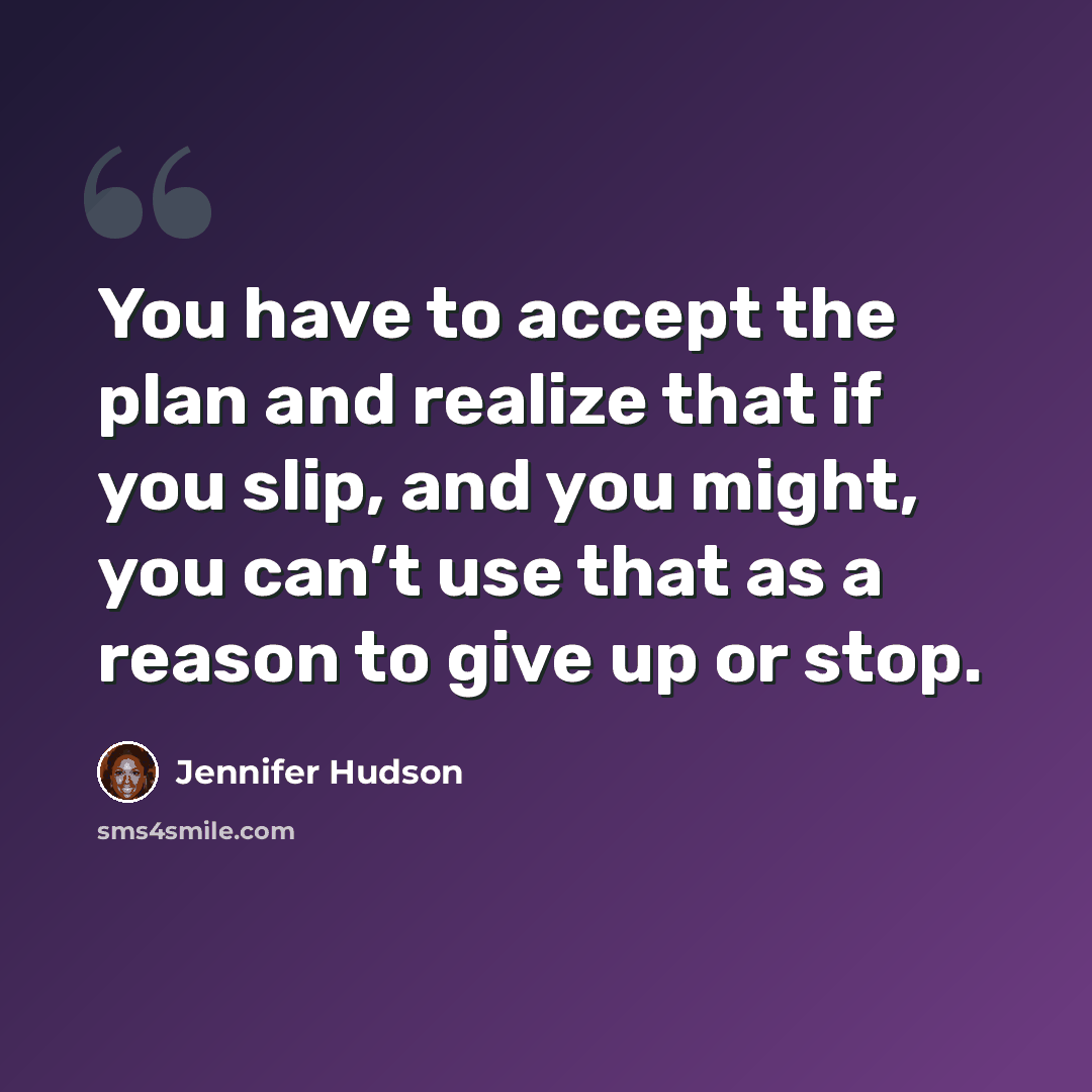“You have to accept the plan and realize that if you slip, and you might, you can’t use that as a reason to give up or stop.” quote by Jennifer Hudson
