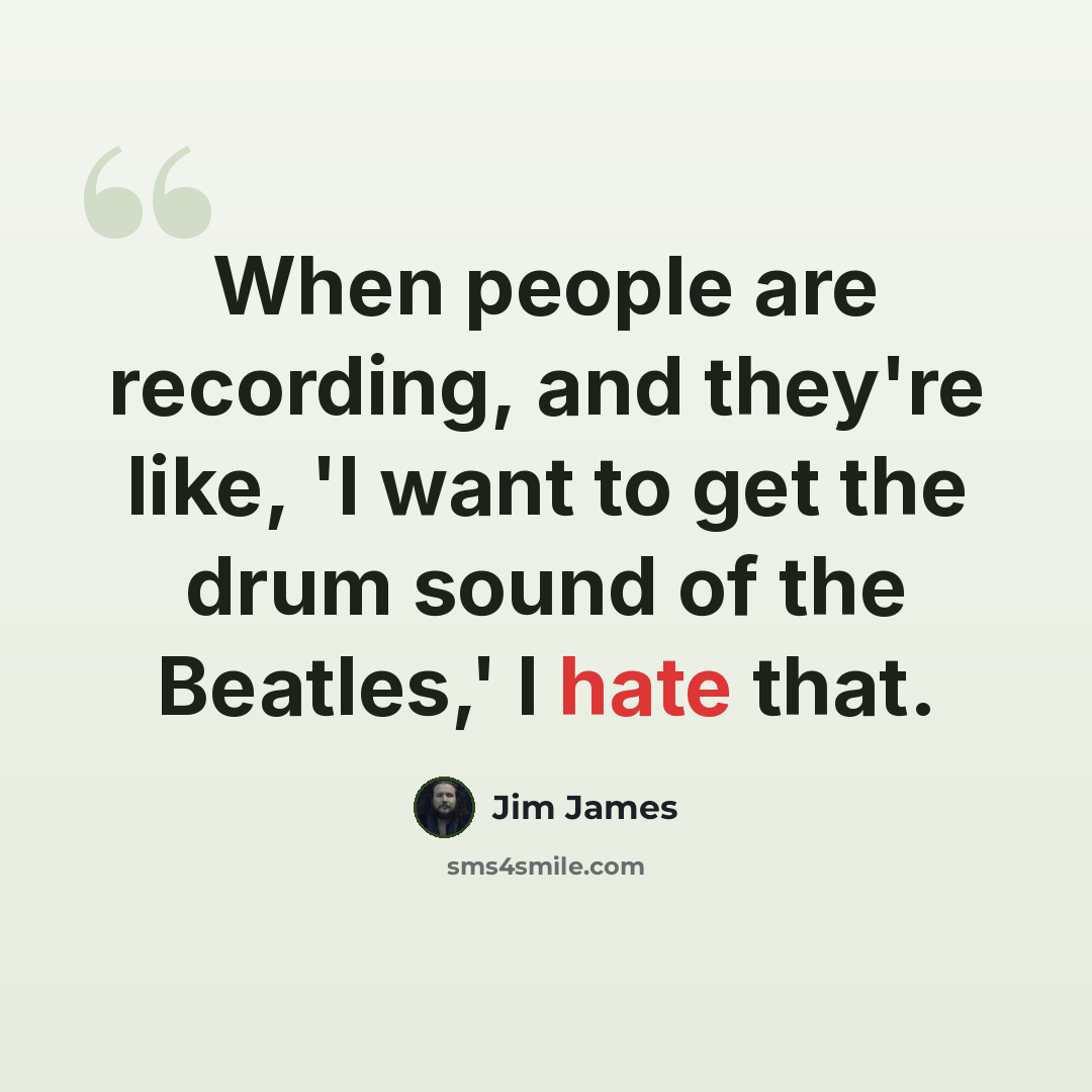 “When people are recording, and they're like, 'I want to get the drum sound of the Beatles,' I hate that.” quote by Jim James