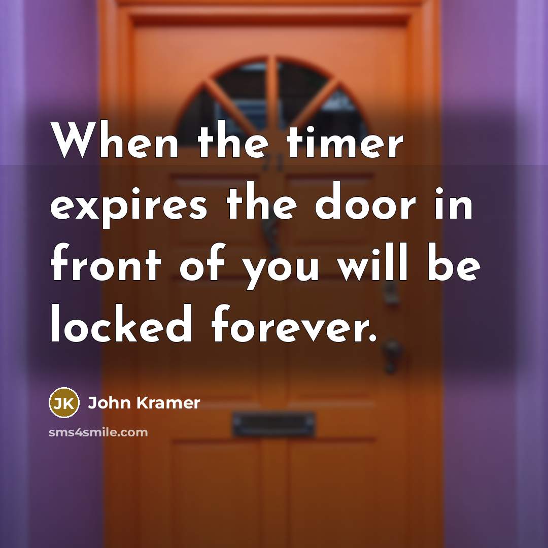 “When the timer expires the door in front of you will be locked forever.” quote by John Kramer