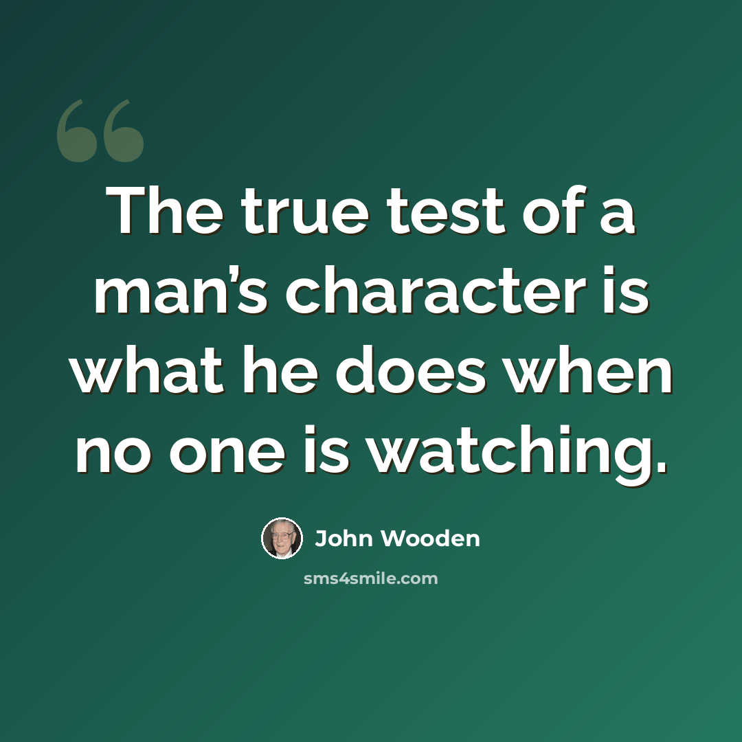 “The true test of a man’s character is what he does when no one is watching.” quote by John Wooden