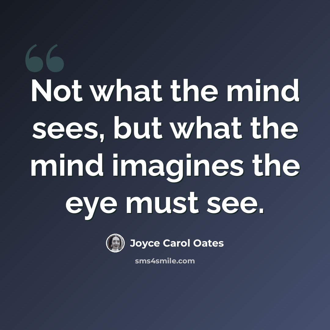 “Not what the mind sees, but what the mind imagines the eye must see.” quote by Joyce Carol Oates