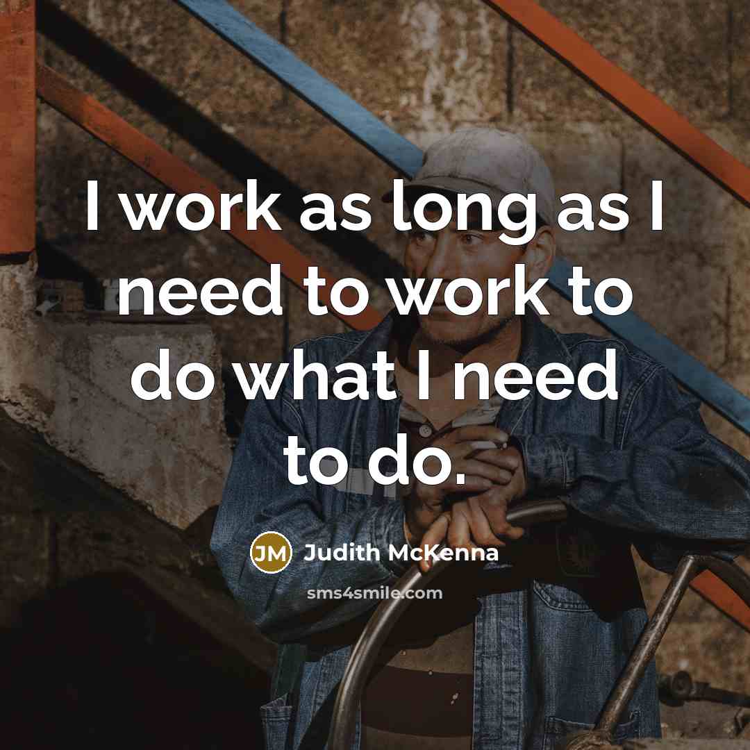 “I work as long as I need to work to do what I need to do.” quote by Judith McKenna