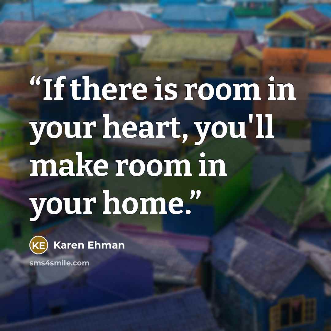 “If there is room in your heart, you'll make room in your home.” quote by Karen Ehman