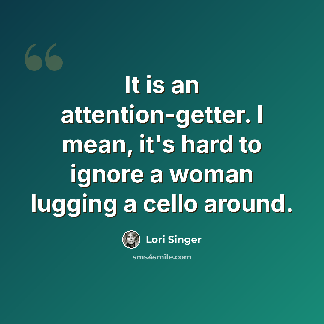“It is an attention-getter. I mean, it's hard to ignore a woman lugging a cello around.” quote by Lori Singer