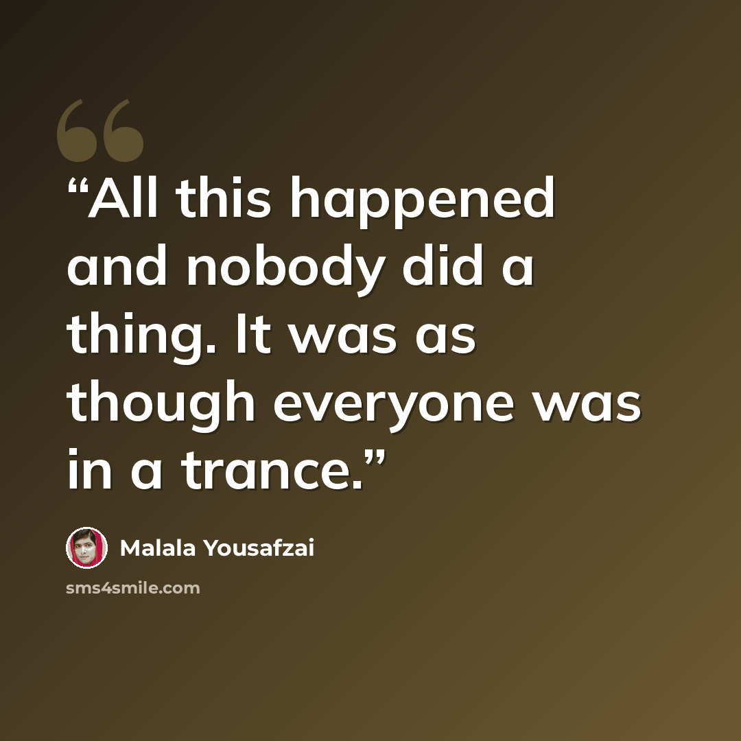 “All this happened and nobody did a thing. It was as though everyone was in a trance.” quote by Malala Yousafzai