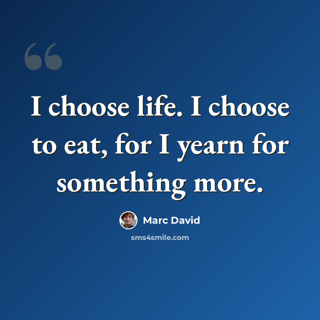 “I choose life. I choose to eat, for I yearn for something more.” quote by Marc David