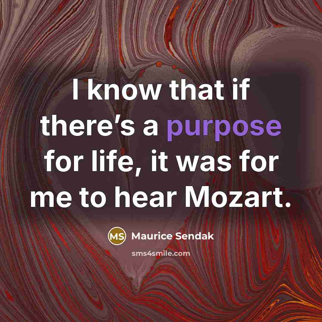 “I know that if there’s a purpose for life, it was for me to hear Mozart.” quote by Maurice Sendak