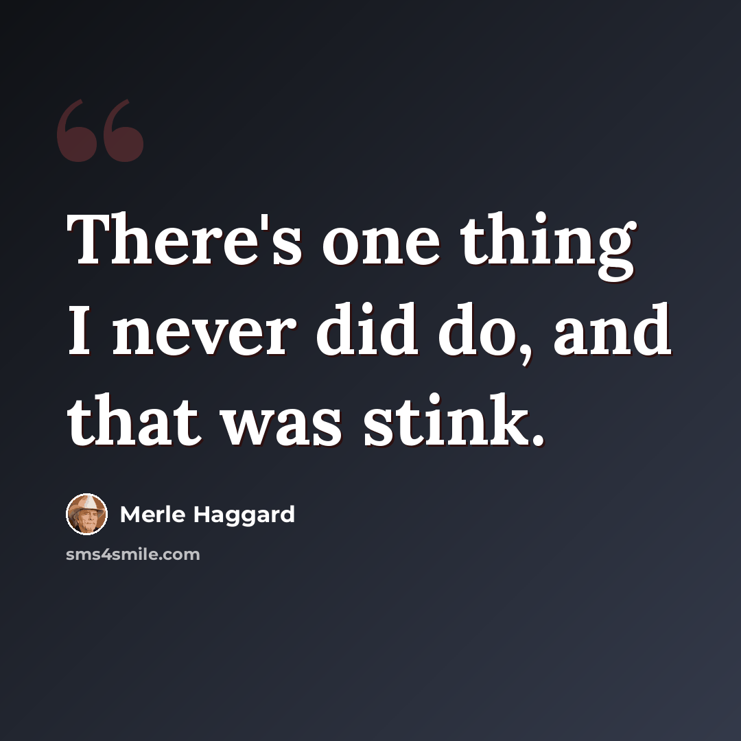 “There's one thing I never did do, and that was stink.” quote by Merle Haggard