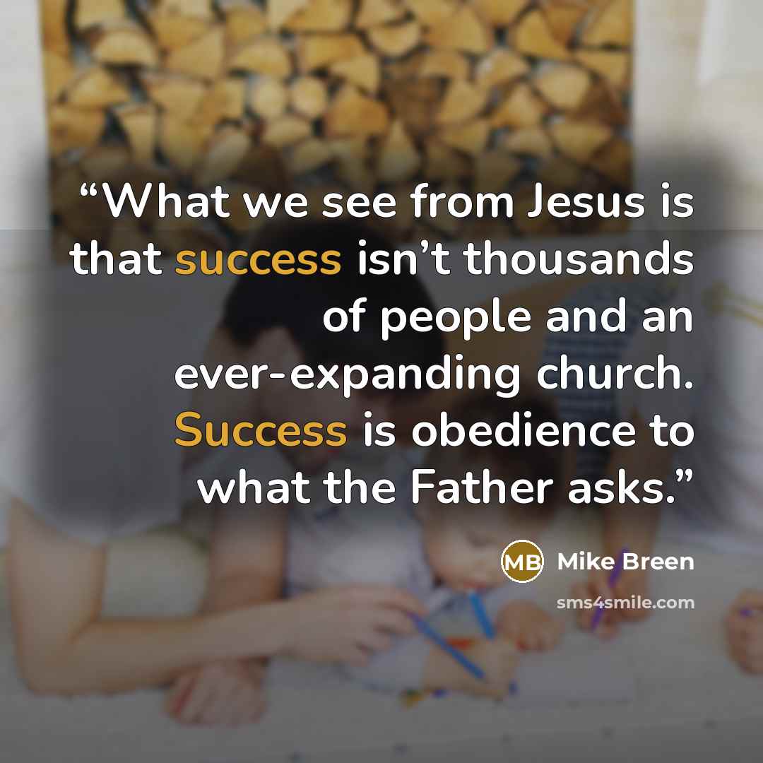 “What we see from Jesus is that success isn’t thousands of people and an ever-expanding church. Success is obedience to what the Father asks.” quote by Mike Breen