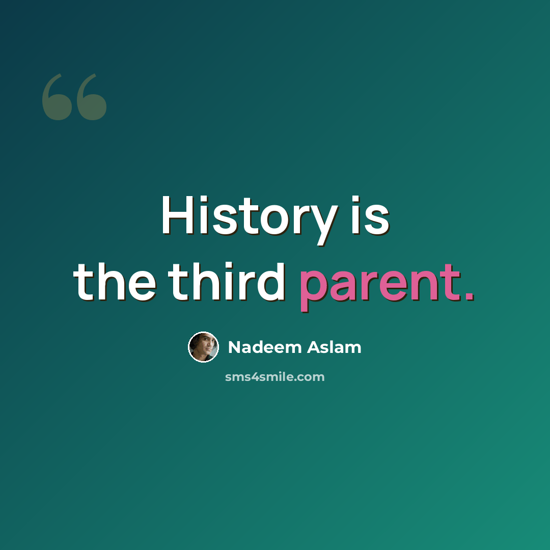 “History is the third parent.” quote by Nadeem Aslam