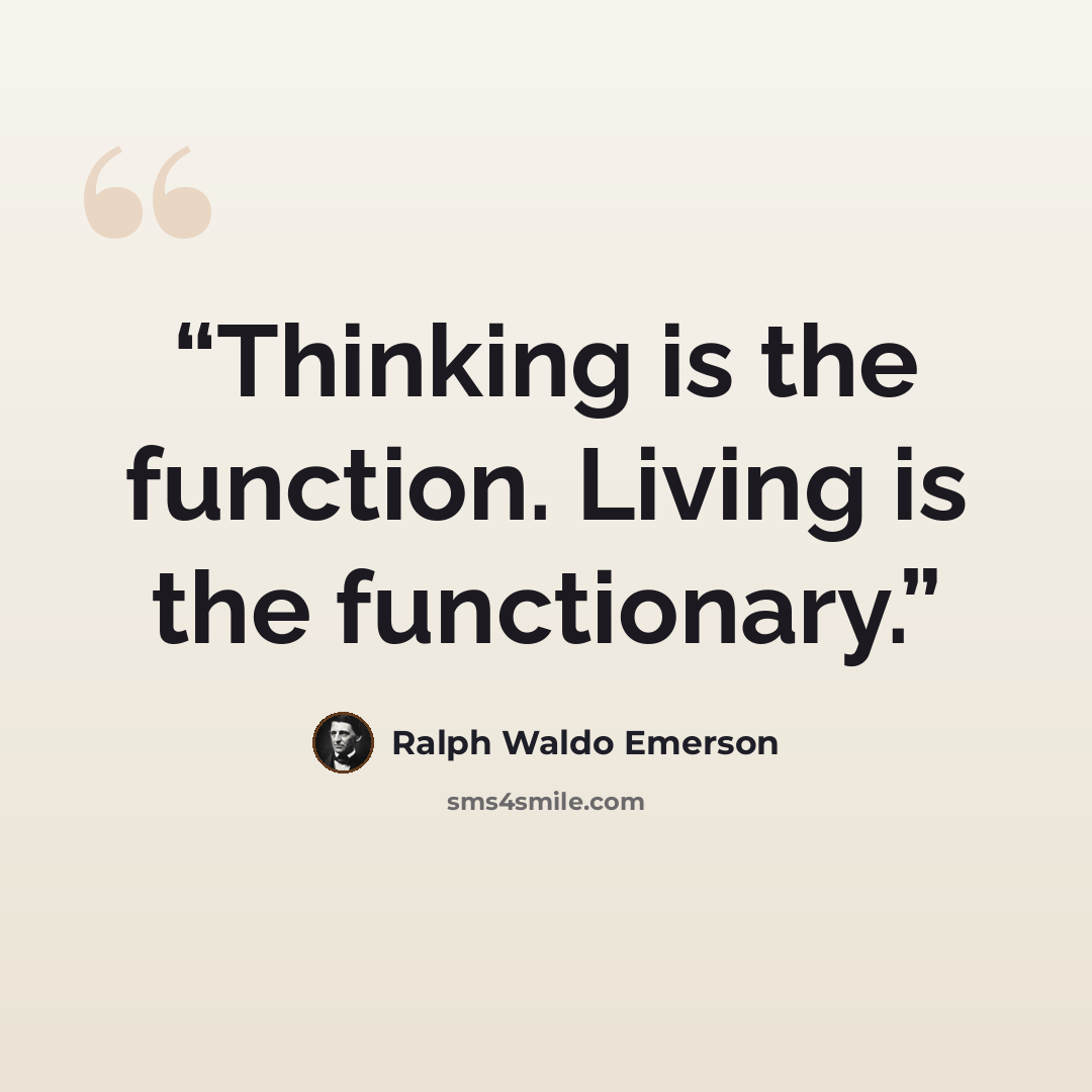“Thinking is the function. Living is the functionary.” quote by Ralph Waldo Emerson