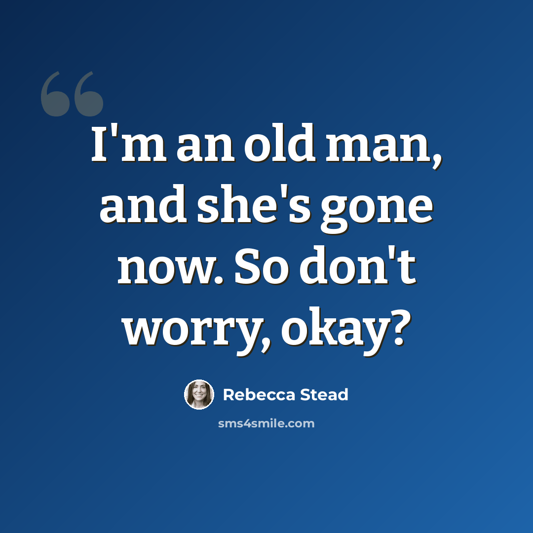 “I'm an old man, and she's gone now. So don't worry, okay?” quote by Rebecca Stead