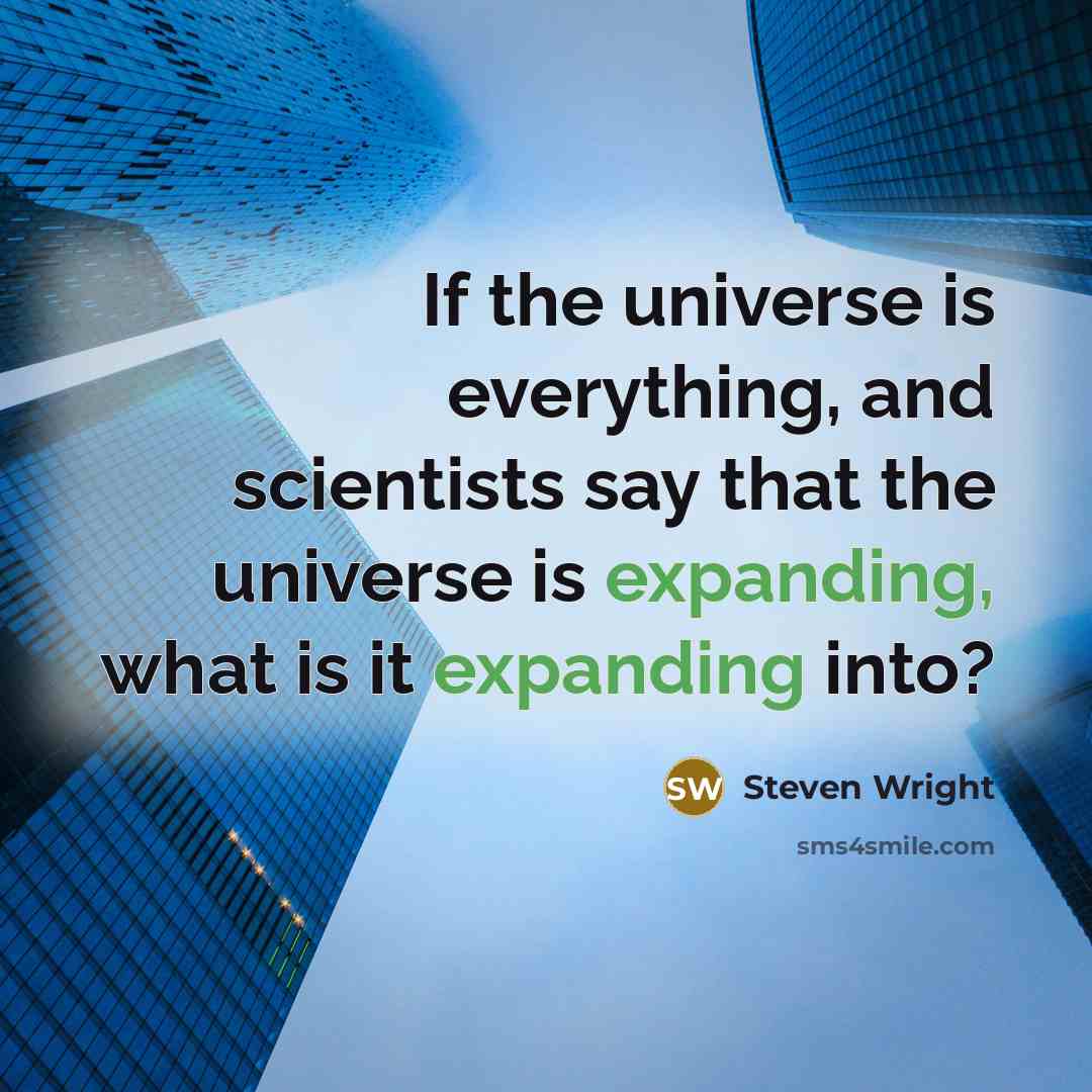 “If the universe is everything, and scientists say that the universe is expanding, what is it expanding into?” quote by Steven Wright