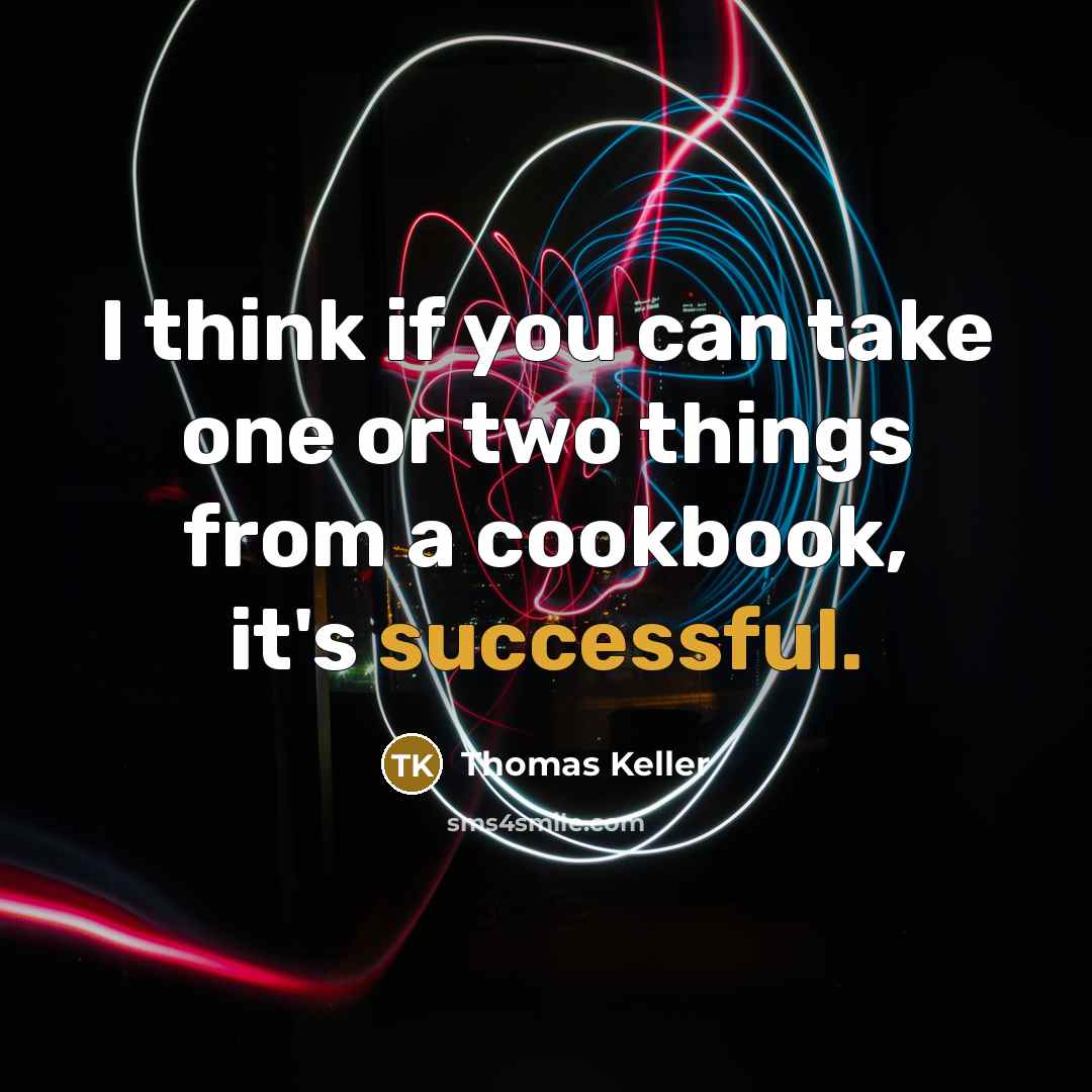 “I think if you can take one or two things from a cookbook, it's successful.” quote by Thomas Keller
