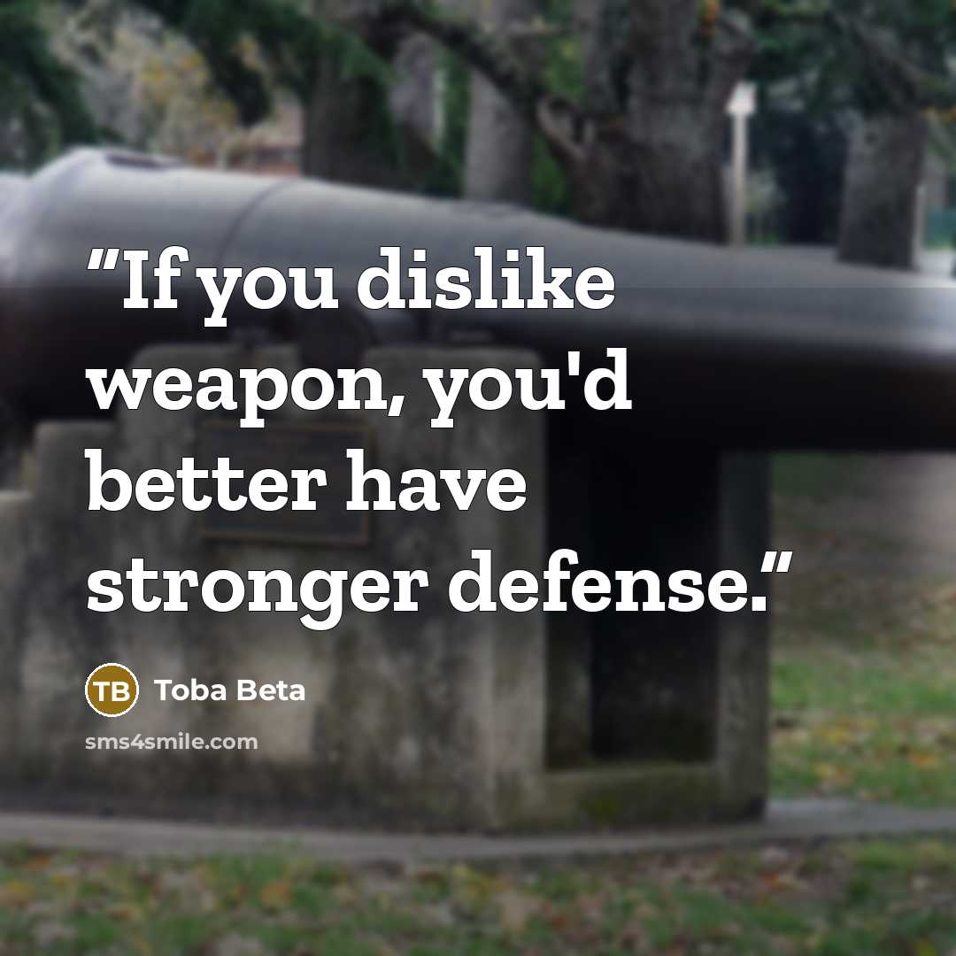 “If you dislike weapon, you'd better have stronger defense.” quote by Toba Beta