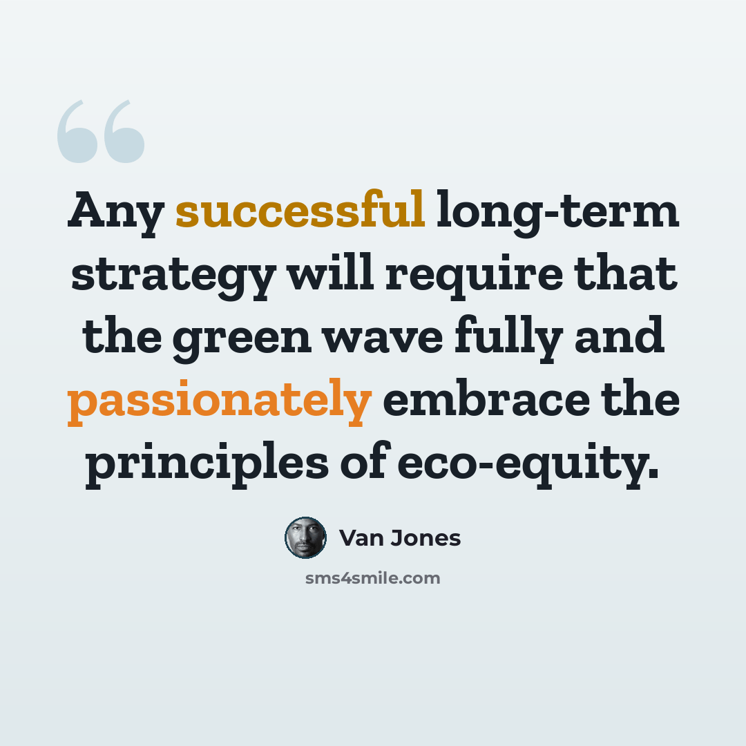 “Any successful long-term strategy will require that the green wave fully and passionately embrace the principles of eco-equity.” quote by Van Jones
