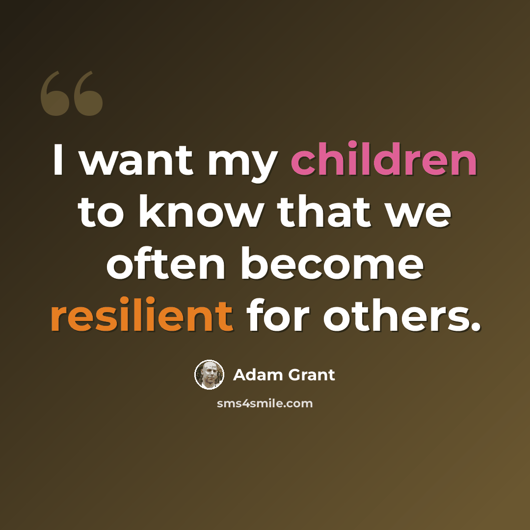 “I want my children to know that we often become resilient for others.” quote by Adam Grant
