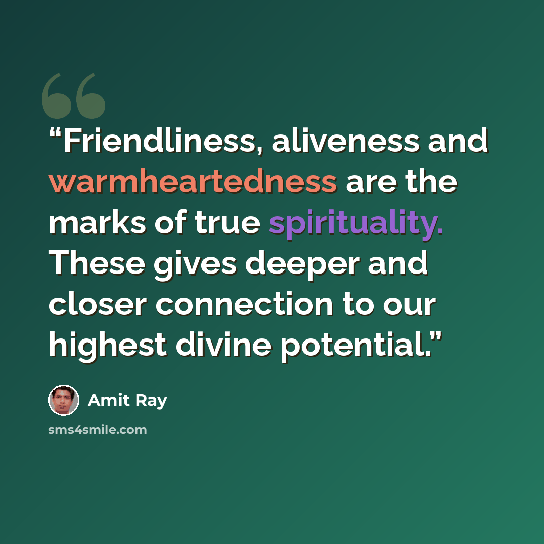 “Friendliness, aliveness and warmheartedness are the marks of true spirituality. These gives deeper and closer connection to our highest divine potential.” quote by Amit Ray