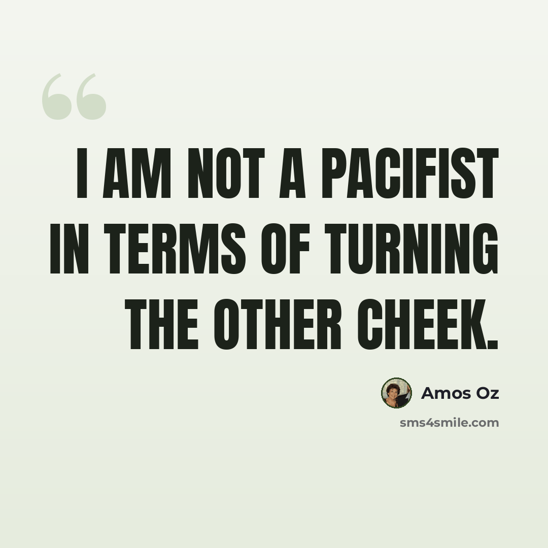 “I am not a pacifist in terms of turning the other cheek.” quote by Amos Oz