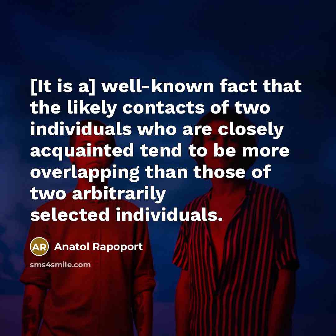 “[It is a] well-known fact that the likely contacts of two individuals who are closely acquainted tend to be more overlapping than those of two arbitrarily selected individuals.” quote by Anatol Rapoport