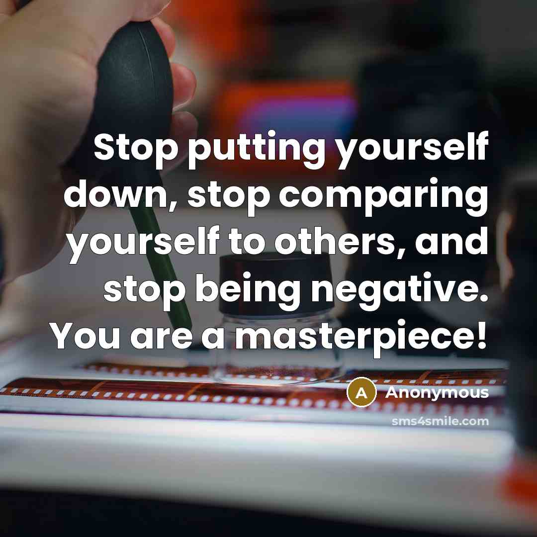 “Stop putting yourself down, stop comparing yourself to others, and stop being negative. You are a masterpiece!” quote by Anonymous