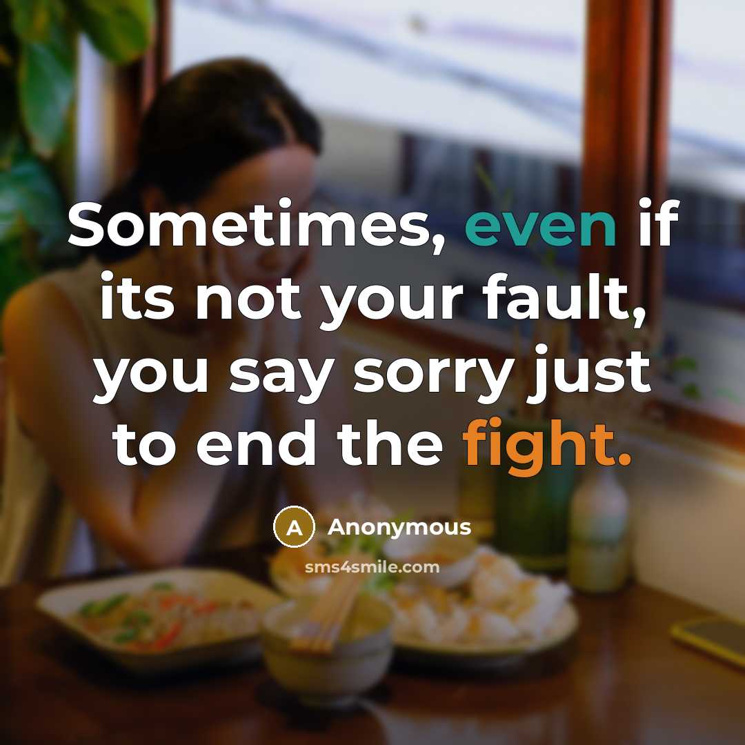 “Sometimes, even if its not your fault, you say sorry just to end the fight.” quote by Anonymous