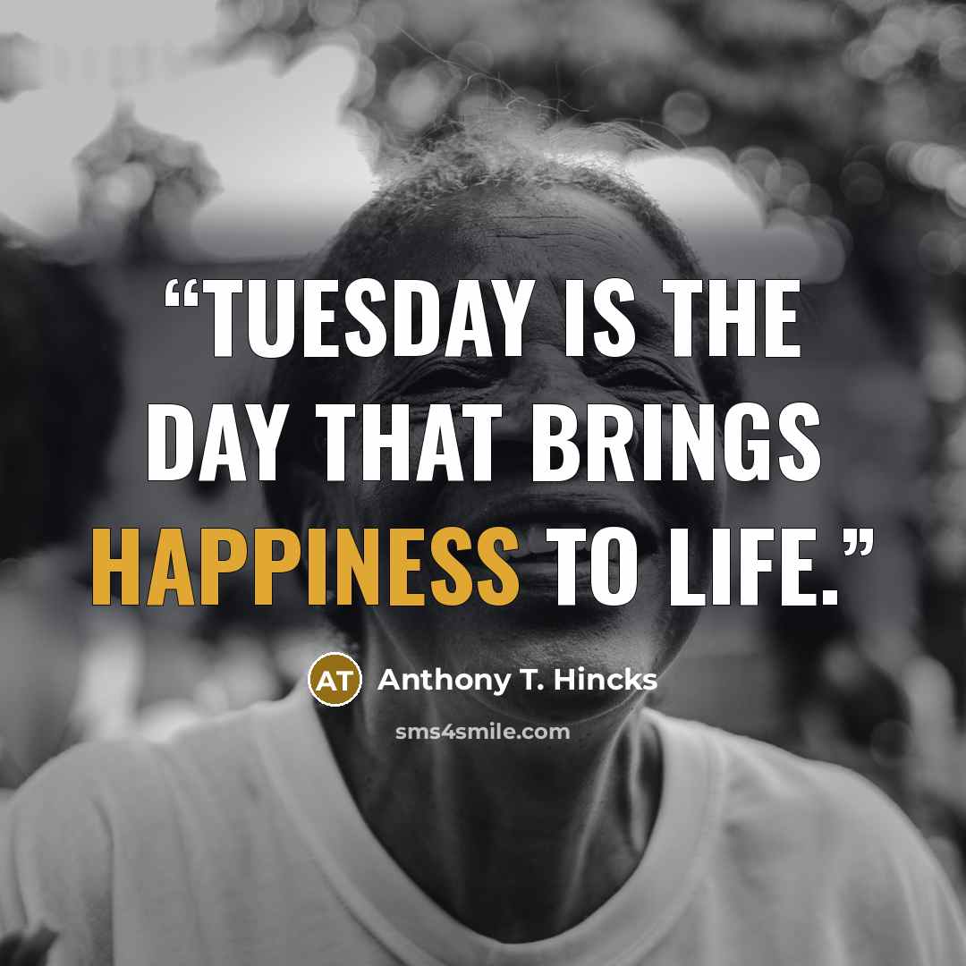 “Tuesday is the day that brings happiness to life.” quote by Anthony T. Hincks