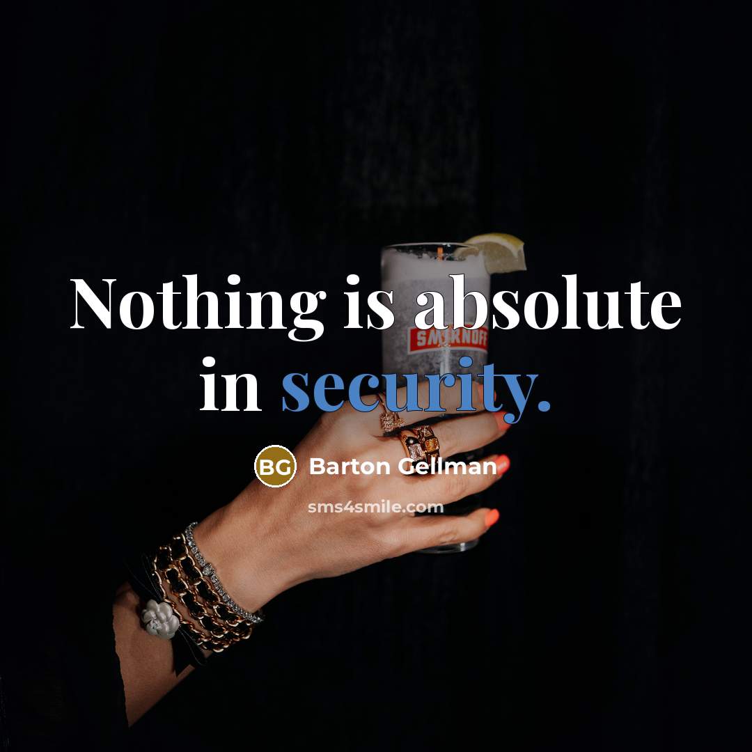 “Nothing is absolute in security.” quote by Barton Gellman