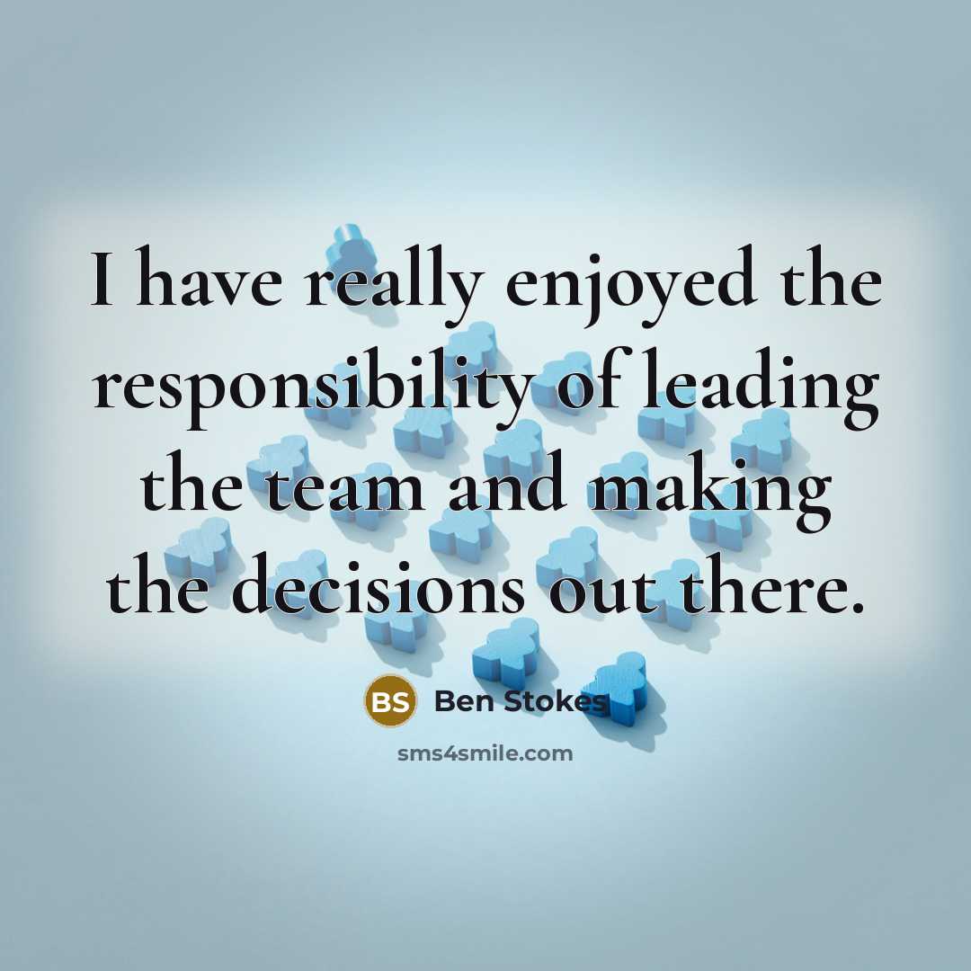 “I have really enjoyed the responsibility of leading the team and making the decisions out there.” quote by Ben Stokes