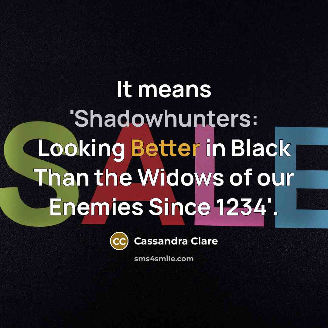 “It means 'Shadowhunters: Looking Better in Black Than the Widows of our Enemies Since 1234'.” quote by Cassandra Clare
