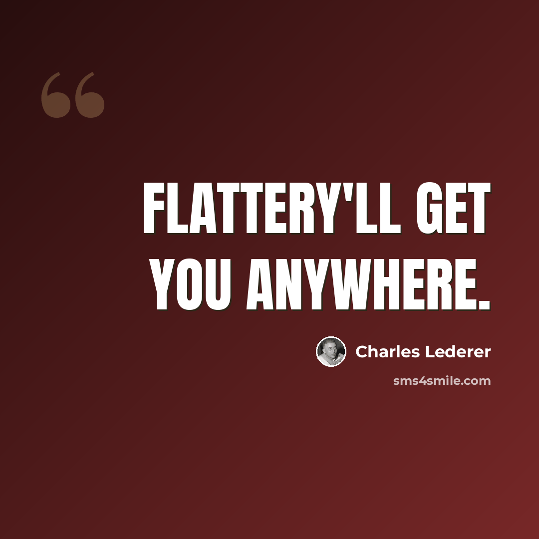 “Flattery'll get you anywhere.” quote by Charles Lederer