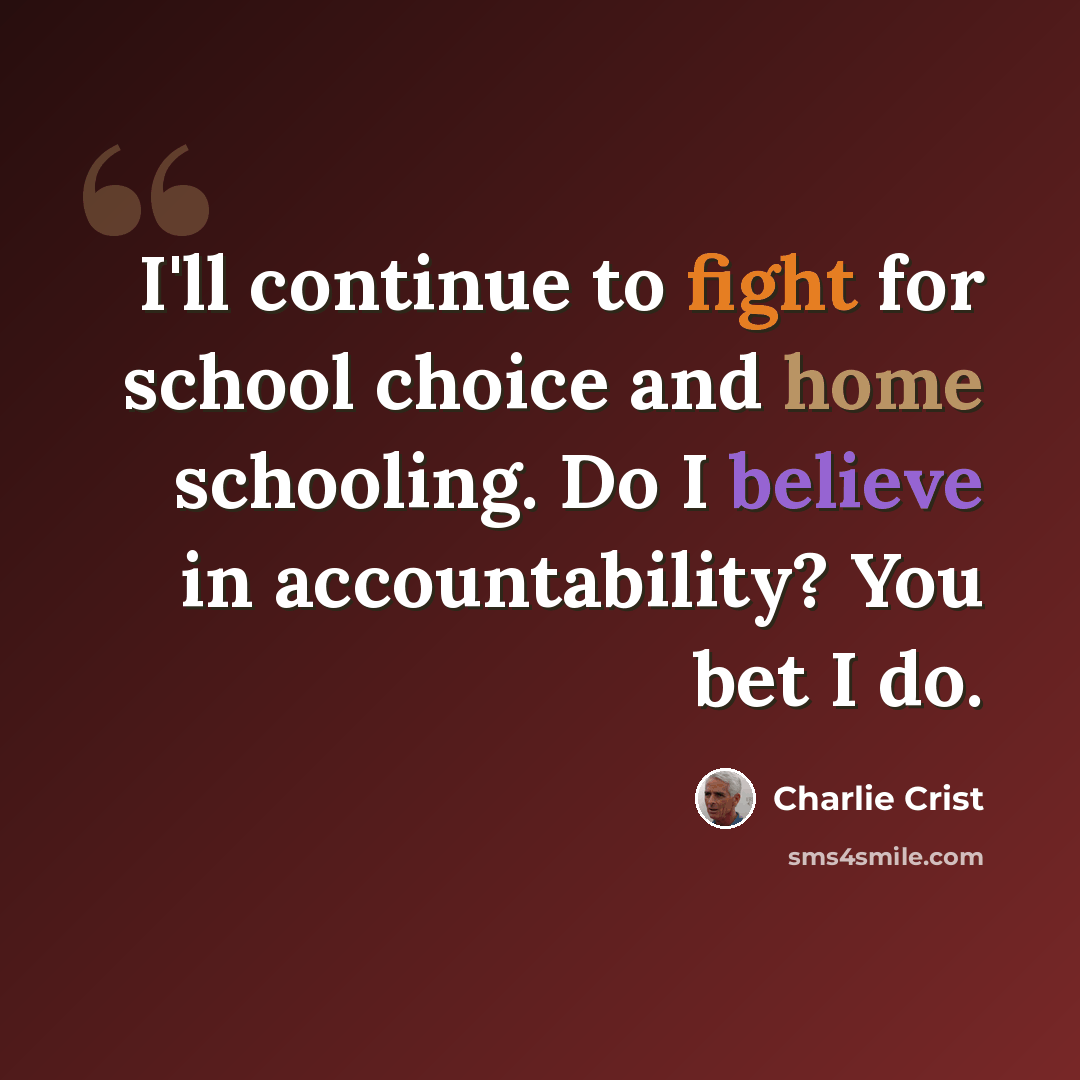“I'll continue to fight for school choice and home schooling. Do I believe in accountability? You bet I do.” quote by Charlie Crist